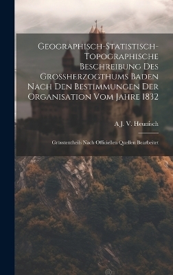 Geographisch-Statistisch-Topographische Beschreibung Des Grossherzogthums Baden Nach Den Bestimmungen Der Organisation Vom Jahre 1832
