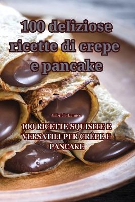 100 deliziose ricette di crepe e pancake