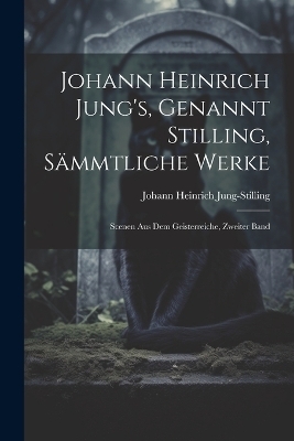 Johann Heinrich Jung's, Genannt Stilling, Sämmtliche Werke