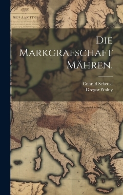 Die Markgrafschaft M&auml;hren. - Gregor Wolny, Conrad Schenkl