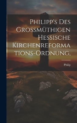 Philipp's des Grossm&uuml;thigen Hessische Kirchenreformations-Ordnung, - 