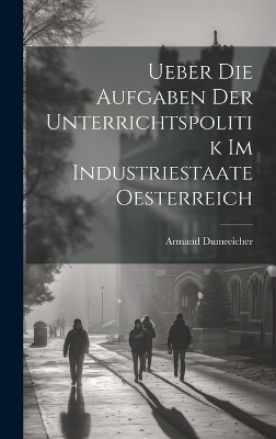 Ueber Die Aufgaben Der Unterrichtspolitik Im Industriestaate Oesterreich