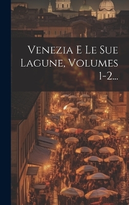 Venezia E Le Sue Lagune, Volumes 1-2... -  Anonymous