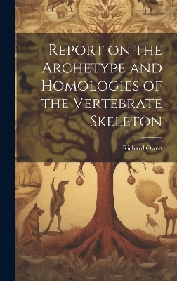 Report on the Archetype and Homologies of the Vertebrate Skeleton - Richard 1804-1892 Owen