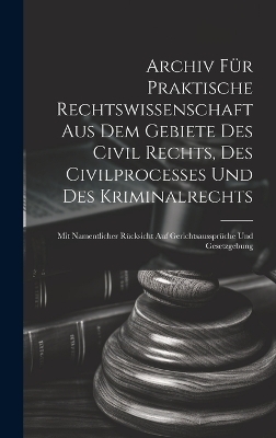 Archiv für praktische Rechtswissenschaft aus dem Gebiete des Civil rechts, des Civilprocesses und des Kriminalrechts