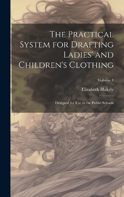 The Practical System for Drafting Ladies' and Children's Clothing - Elizabeth Blakely