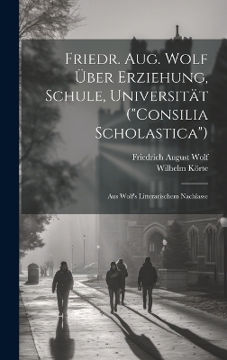 Friedr. Aug. Wolf &Uuml;ber Erziehung, Schule, Universit&auml;t ("Consilia Scholastica") - Friedrich August Wolf, Wilhelm K&ouml;rte