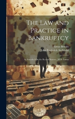 The Law and Practice in Bankruptcy - John Frederick Archbold, Great Britain