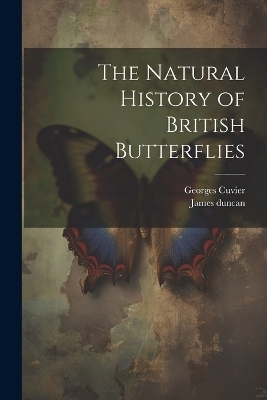 The Natural History of British Butterflies - Georges Cuvier, James Duncan