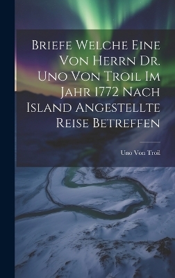 Briefe welche eine von herrn Dr. Uno von Troil im Jahr 1772 nach Island angestellte Reise betreffen - Uno Von Troil