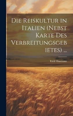 Die Reiskultur in Italien (Nebst Karte Des Verbreitungsgebietes) ... - Emil Husmann