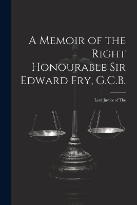 A Memoir of the Right Honourable Sir Edward Fry, G.C.B. [electronic Resource] -  Anonymous