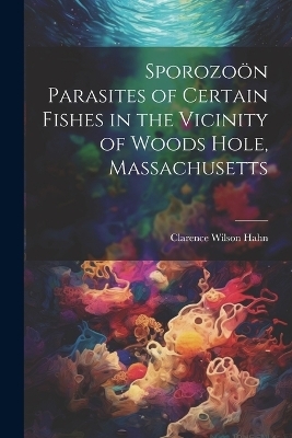 Sporozo&ouml;n Parasites of Certain Fishes in the Vicinity of Woods Hole, Massachusetts - 