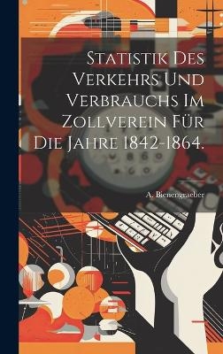 Statistik des Verkehrs und Verbrauchs im Zollverein für die Jahre 1842-1864.