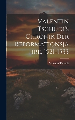 Valentin Tschudi's Chronik Der Reformationsjahre, 1521-1533