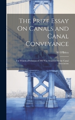 The Prize Essay On Canals and Canal Conveyance - W O'Brien