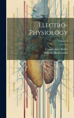 Electro-Physiology; Volume 1 - Frances Alice Welby, Wilhelm Biedermann