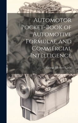 Automotor Pocket-Book of Automotive Formulae and Commercial Intelligence - George Herbert Little