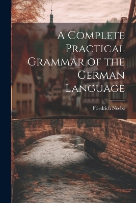 A Complete Practical Grammar of the German Language