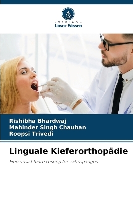 Linguale Kieferorthop&auml;die - Rishibha Bhardwaj, Mahinder Singh Chauhan, Roopsi Trivedi