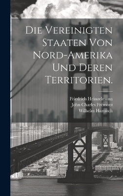 Die Vereinigten Staaten von Nord-Amerika und deren Territorien. - John Charles Frémont, Wilhelm Harnisch, Friedrich Heinzelmann