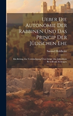 Ueber Die Autonomie Der Rabbinen Und Das Princip Der Jüdischen Ehe