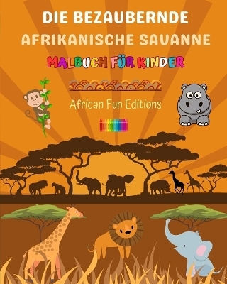 Die bezaubernde afrikanische Savanne - Malbuch f&uuml;r Kinder - Lustige Zeichnungen von niedlichen afrikanischen Tieren - African Fun Editions