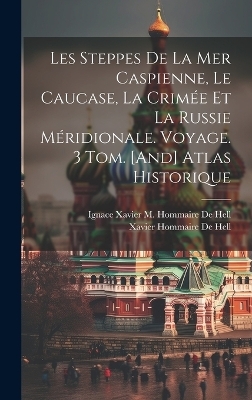 Les Steppes De La Mer Caspienne, Le Caucase, La Crim&eacute;e Et La Russie M&eacute;ridionale. Voyage. 3 Tom. [And] Atlas Historique - Xavier Hommaire De Hell, Ignace Xavier M Hommaire De Hell