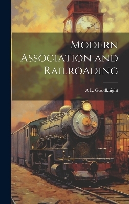 Modern Association and Railroading - A L Goodknight