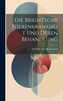 Die Bright'sche Nierenkrankheit und deren Behandlung - Friedrich Theodor Frerichs