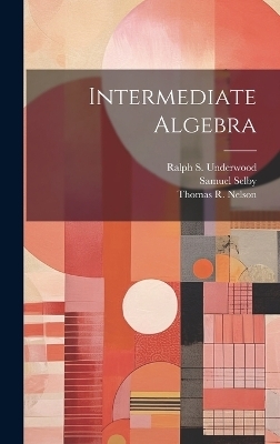 Intermediate Algebra - Ralph S Underwood, Thomas R Nelson, Samuel Selby