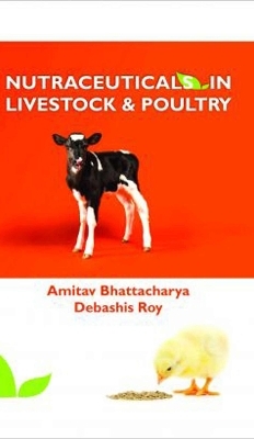 Nutraceuticals in Livestock and Poultry - Amitav Bhattacharya, Debashis Roy