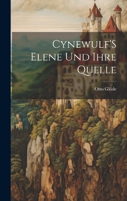 Cynewulf'S Elene Und Ihre Quelle - Otto Gl&ouml;de