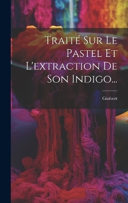 Trait&eacute; Sur Le Pastel Et L'extraction De Son Indigo... - 