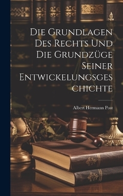 Die Grundlagen Des Rechts Und Die Grundz&uuml;ge Seiner Entwickelungsgeschichte - Albert Hermann Post