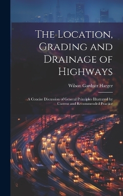 The Location, Grading and Drainage of Highways - Wilson Gardner Harger