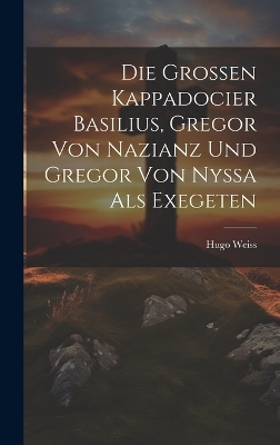 Die Grossen Kappadocier Basilius, Gregor Von Nazianz Und Gregor Von Nyssa Als Exegeten