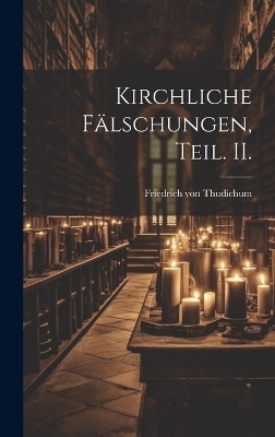 Kirchliche F&auml;lschungen, Teil. II. - Friedrich Von Thudichum