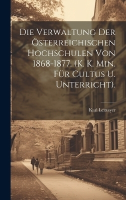 Die Verwaltung Der Österreichischen Hochschulen Von 1868-1877. (K. K. Min. Für Cultus U. Unterricht).