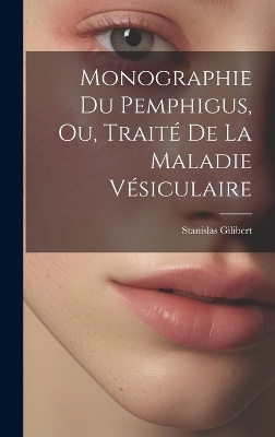 Monographie Du Pemphigus, Ou, Traité De La Maladie Vésiculaire