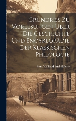Grundriss Zu Vorlesungen Über Die Geschichte Und Encyklopädie Der Klassischen Philologie