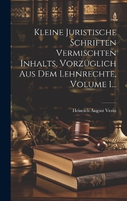 Kleine Juristische Schriften Vermischten Inhalts, Vorzüglich Aus Dem Lehnrechte, Volume 1...