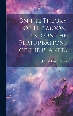 On the Theory of the Moon, and On the Perturbations of the Planets - John William Lubbock