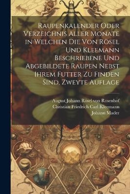 Raupenkalender oder Verzeichnis aller Monate in welchen die von Rösel und Kleemann beschriebene und abgebildete Raupen nebst ihrem Futter zu finden sind, Zweyte Auflage