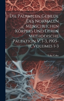 Die Palpablen Gebilde Des Normalen Menschlichen Körpers Und Deren Methodische Palpation V. 1-3, 1905-11, Volumes 1-3
