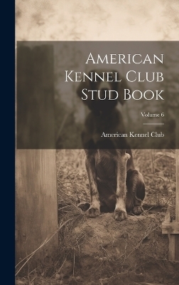 American Kennel Club Stud Book; Volume 6