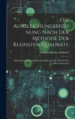 Die Ausgleichungsrechnung Nach Der Methode Der Kleinsten Quadrate - Friedrich Robert Helmert