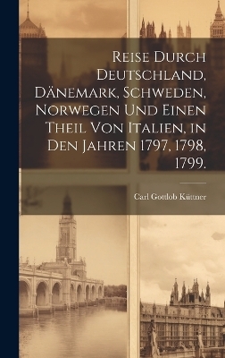 Reise durch Deutschland, Dänemark, Schweden, Norwegen und einen Theil von Italien, in den Jahren 1797, 1798, 1799.