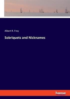 Sobriquets and Nicknames - Albert R. Frey