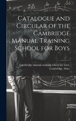 Catalogue and Circular of the Cambridge Manual Training School for Boys - 